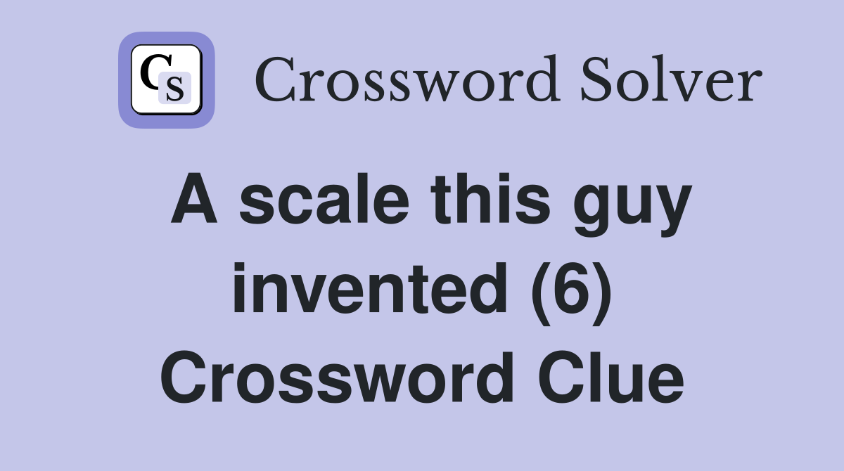 A scale this guy invented (6) Crossword Clue Answers Crossword Solver